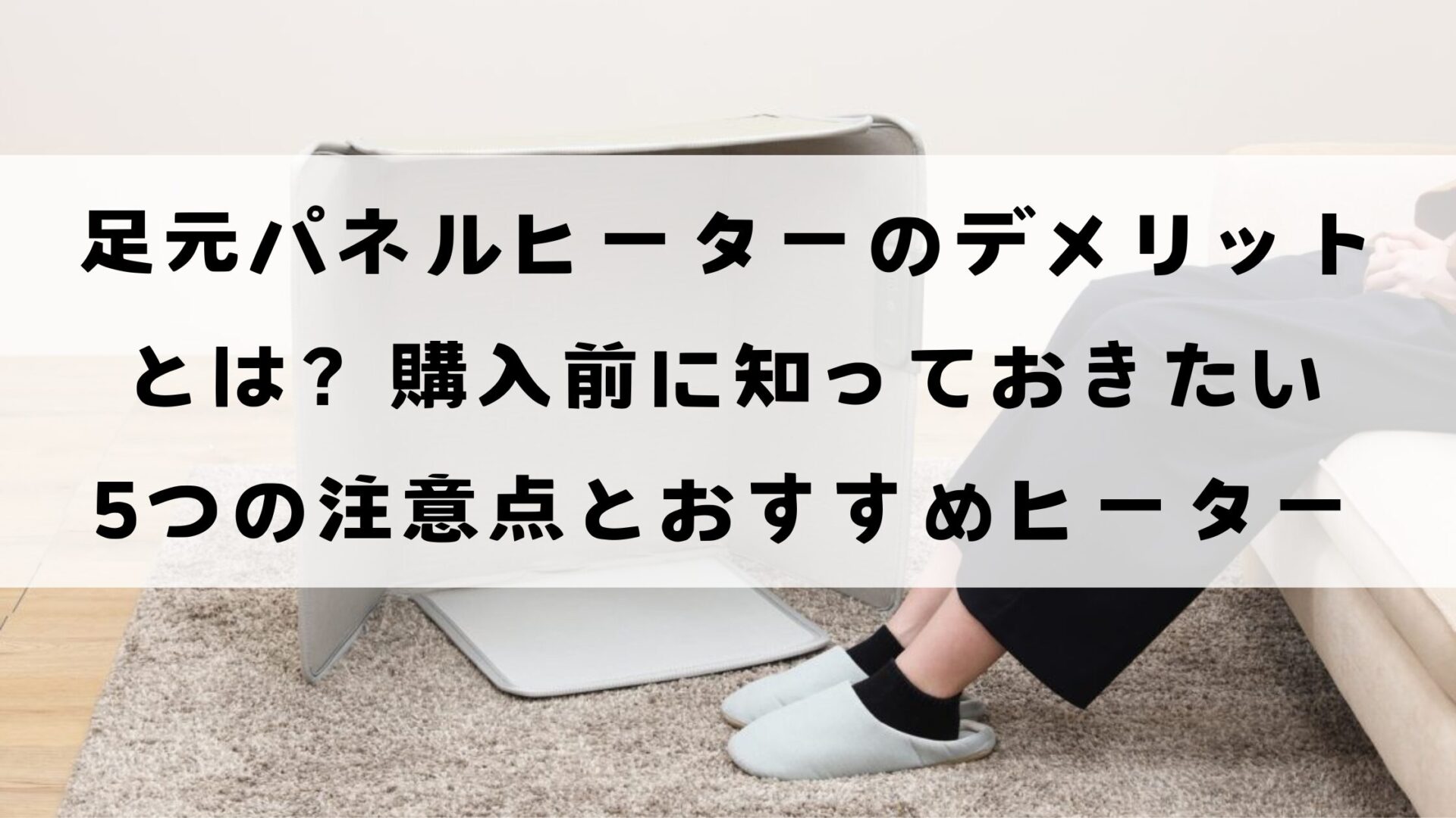 足元パネルヒーターのでメリトとは？購入前に知っておきたい5つの注意点とおすすめヒーター