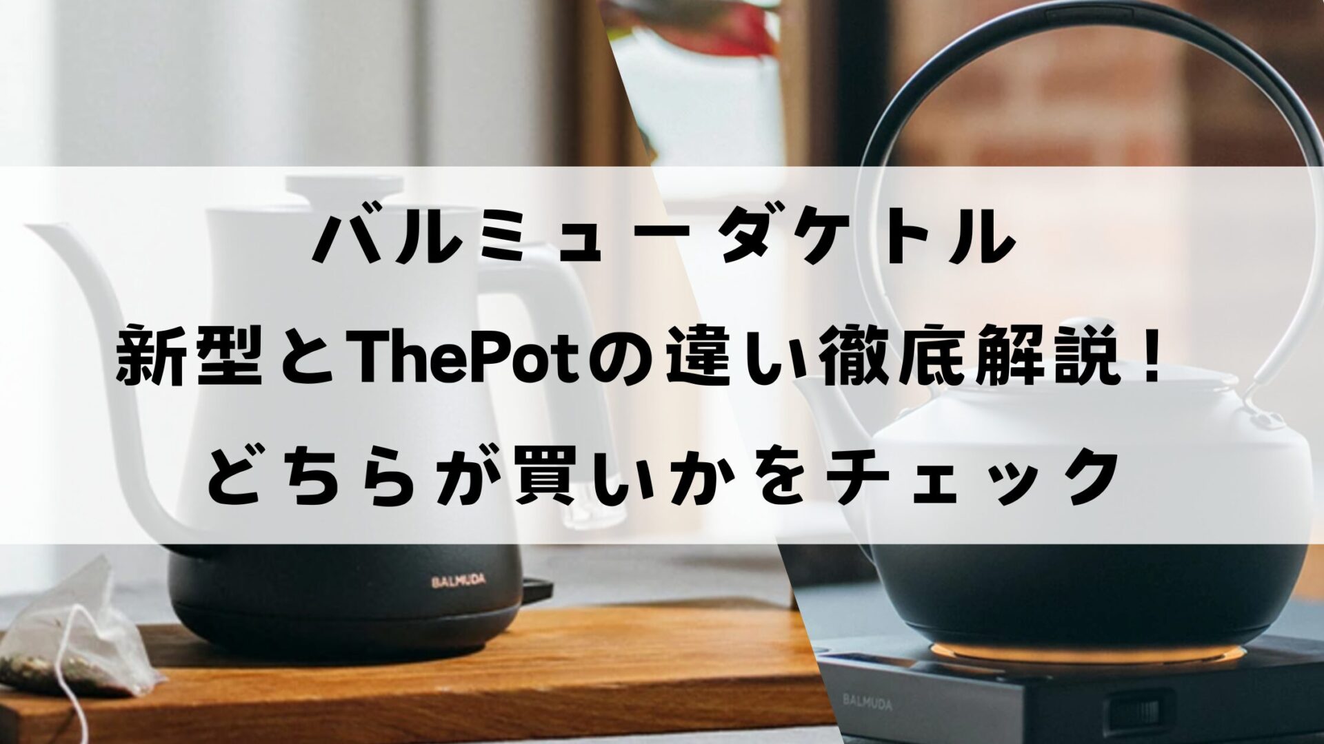 バルミューダケトル新型とThePotの違いを徹底解説！どちらが買いかチェック